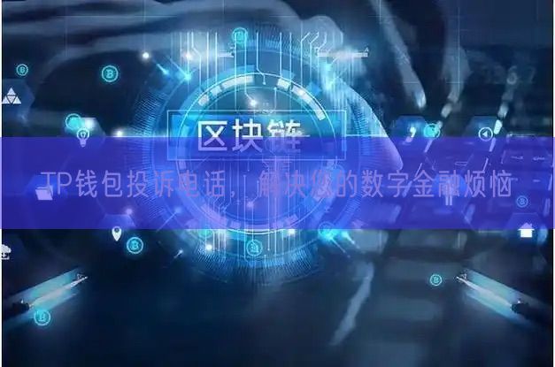 TP钱包投诉电话，解决您的数字金融烦恼