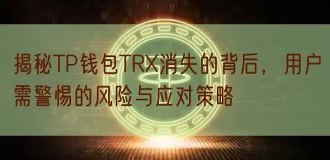 揭秘TP钱包TRX消失的背后，用户需警惕的风险与应对策略