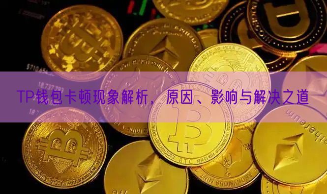 TP钱包卡顿现象解析，原因、影响与解决之道