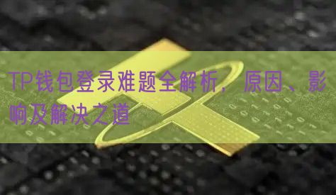 TP钱包登录难题全解析，原因、影响及解决之道