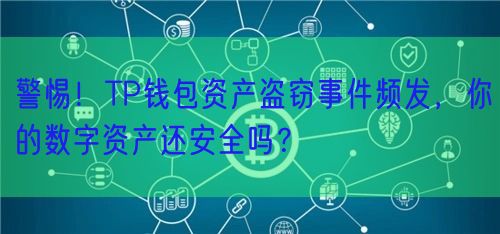 警惕！TP钱包资产盗窃事件频发，你的数字资产还安全吗？