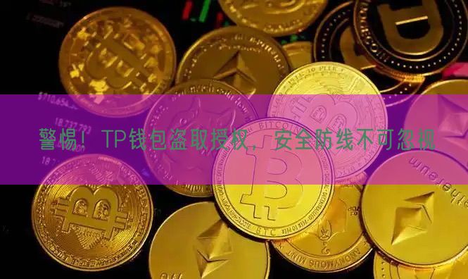 警惕！TP钱包盗取授权，安全防线不可忽视