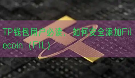 TP钱包用户必读，如何安全添加Filecoin（FIL）