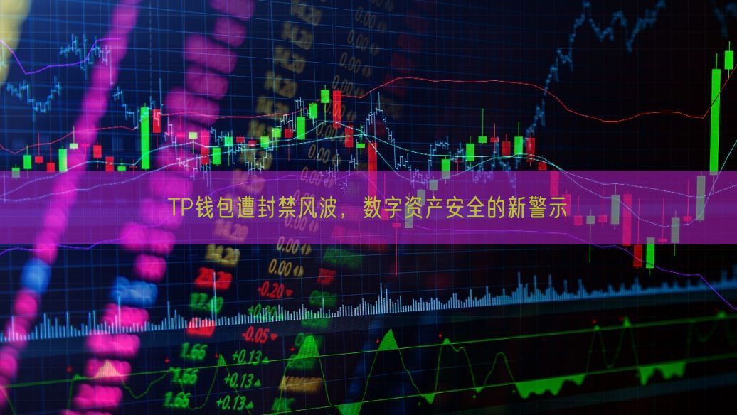 TP钱包遭封禁风波，数字资产安全的新警示