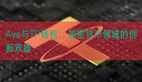 Ave与TP钱包，加密货币领域的创新双雄