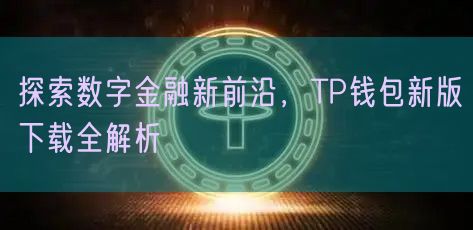 探索数字金融新前沿，TP钱包新版下载全解析