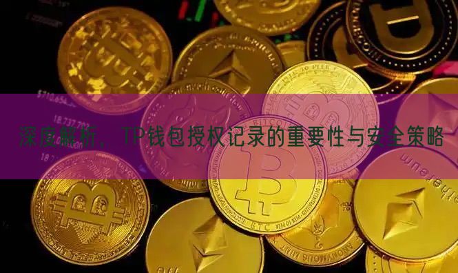 深度解析，TP钱包授权记录的重要性与安全策略