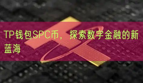 TP钱包SPC币，探索数字金融的新蓝海