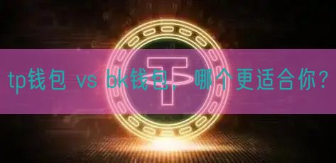 tp钱包 vs bk钱包，哪个更适合你？